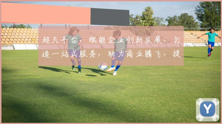 超凡平台，赋能企业创新发展，打造一站式服务，助力商业腾飞，提升行业竞争力，引领未来商业潮流。