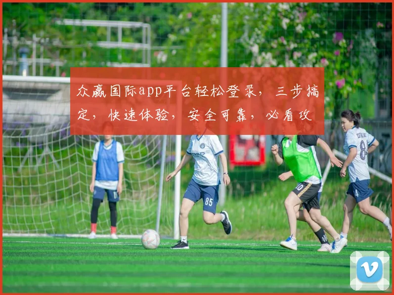 众赢国际app平台轻松登录，三步搞定，快速体验，安全可靠，必看攻略