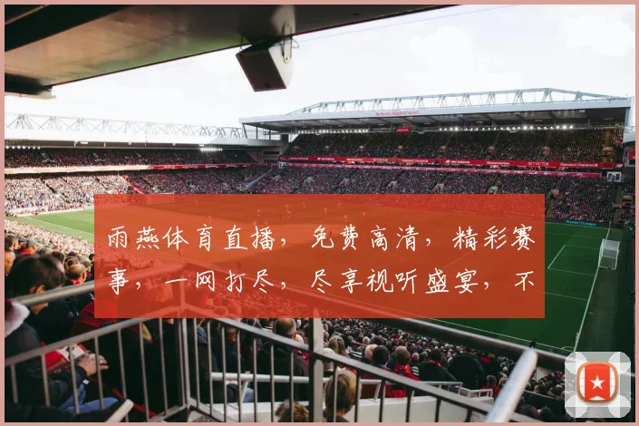 雨燕体育直播，免费高清，精彩赛事，一网打尽，尽享视听盛宴，不容错过