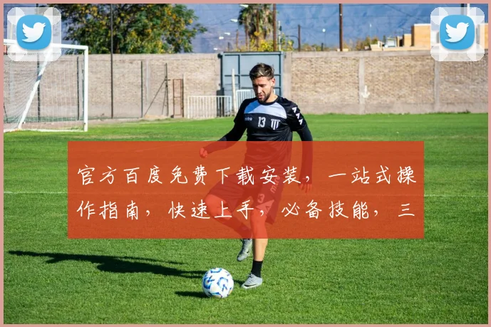 官方百度免费下载安装，一站式操作指南，快速上手，必备技能，三步轻松搞定