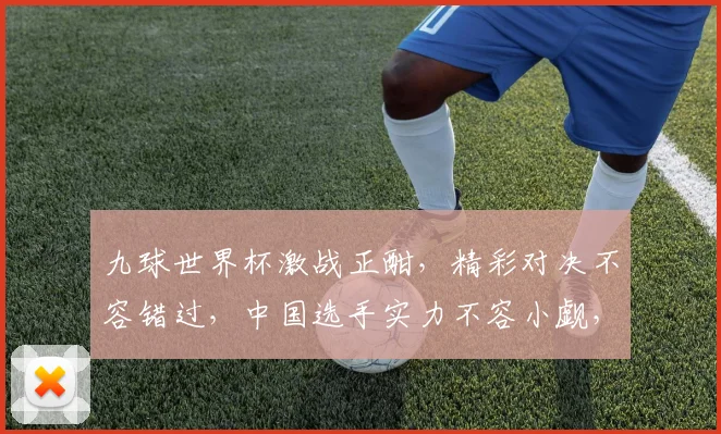 九球世界杯激战正酣，精彩对决不容错过，中国选手实力不容小觑，一触即发