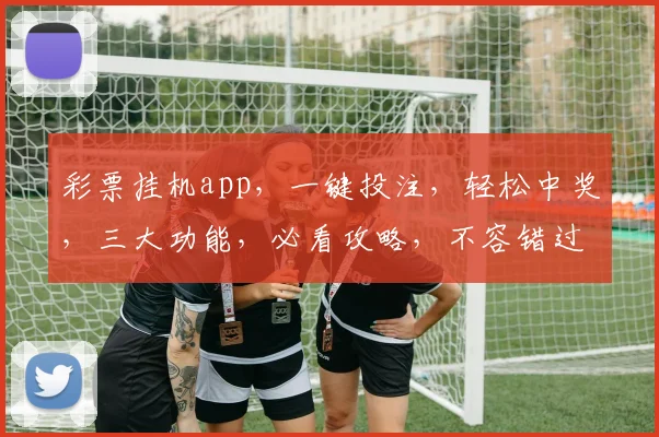 彩票挂机app，一键投注，轻松中奖，三大功能，必看攻略，不容错过
