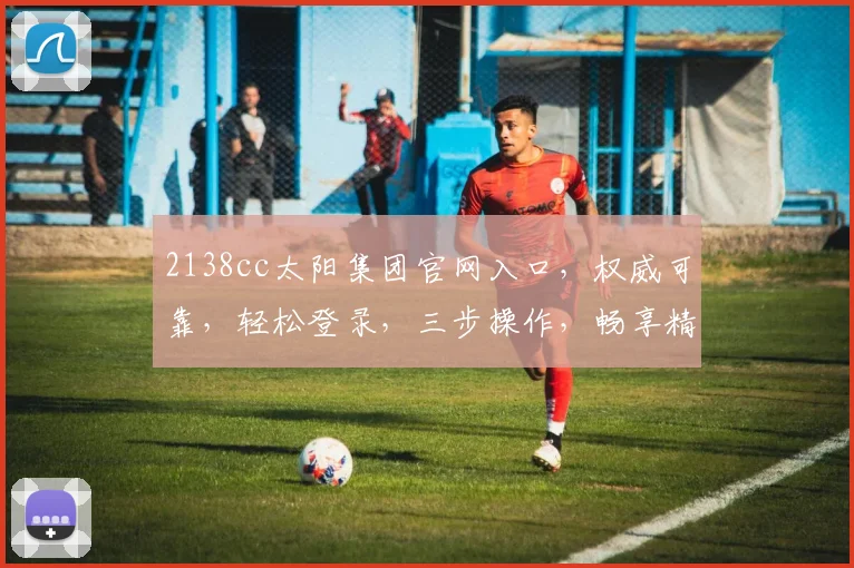 2138cc太阳集团官网入口，权威可靠，轻松登录，三步操作，畅享精彩