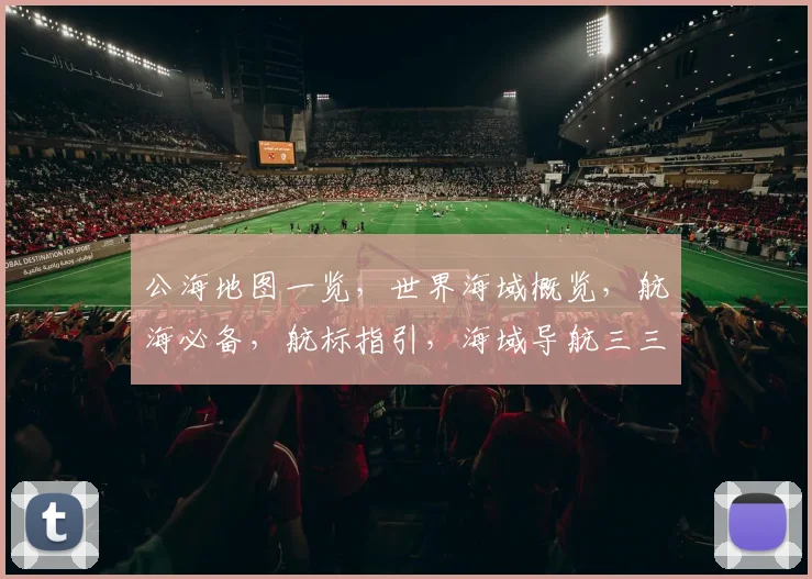 公海地图一览，世界海域概览，航海必备，航标指引，海域导航三三制