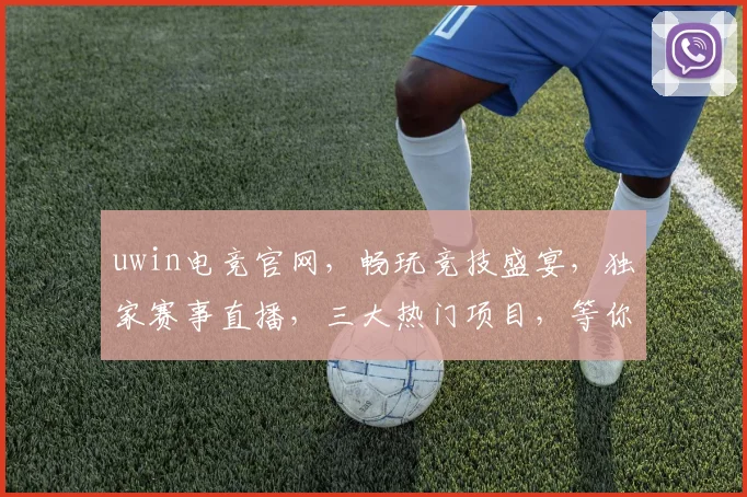uwin电竞官网，畅玩竞技盛宴，独家赛事直播，三大热门项目，等你来挑战