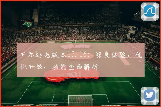 开元ky老版本13.16：深度体验，优化升级，功能全面解析